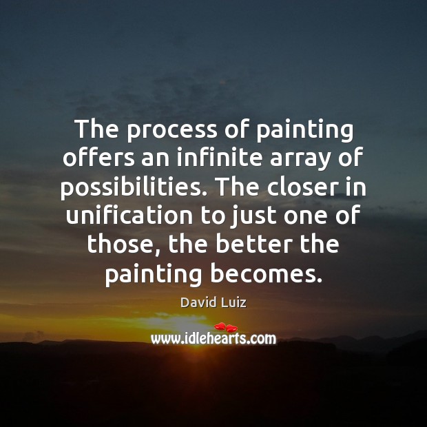 The process of painting offers an infinite array of possibilities. The closer David Luiz Picture Quote