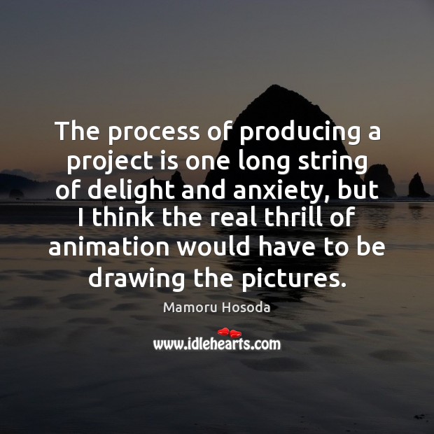 The process of producing a project is one long string of delight Mamoru Hosoda Picture Quote