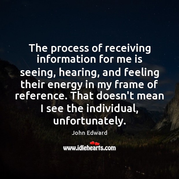 The process of receiving information for me is seeing, hearing, and feeling Image