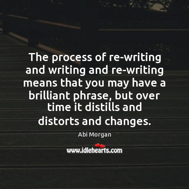 The process of re-writing and writing and re-writing means that you may Abi Morgan Picture Quote