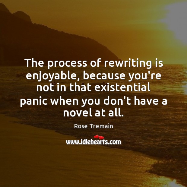 The process of rewriting is enjoyable, because you’re not in that existential Rose Tremain Picture Quote