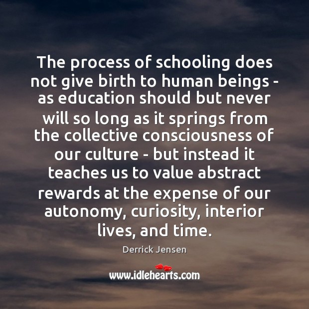 The process of schooling does not give birth to human beings – Derrick Jensen Picture Quote
