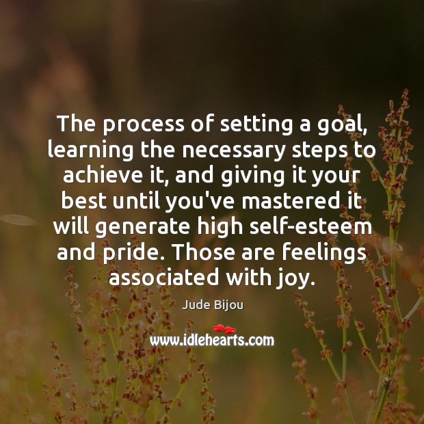 The process of setting a goal, learning the necessary steps to achieve Jude Bijou Picture Quote