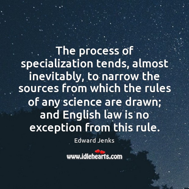 The process of specialization tends, almost inevitably, to narrow the sources from 
