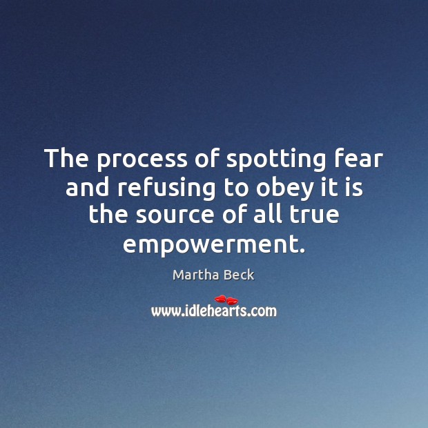 The process of spotting fear and refusing to obey it is the Martha Beck Picture Quote