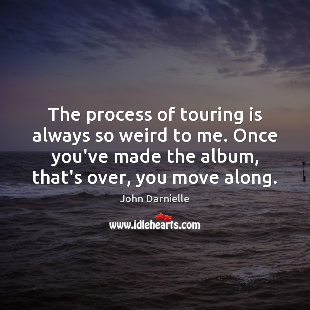 The process of touring is always so weird to me. Once you’ve John Darnielle Picture Quote