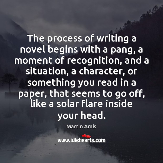 The process of writing a novel begins with a pang, a moment Martin Amis Picture Quote