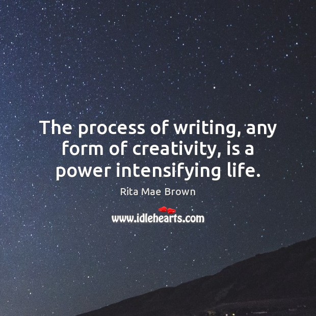 The process of writing, any form of creativity, is a power intensifying life. Rita Mae Brown Picture Quote