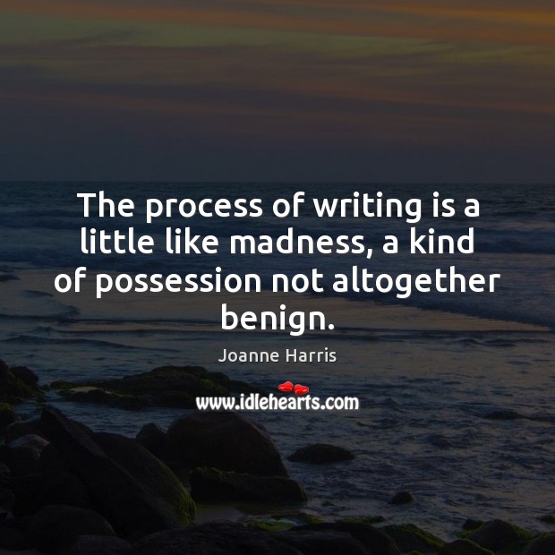 The process of writing is a little like madness, a kind of Joanne Harris Picture Quote