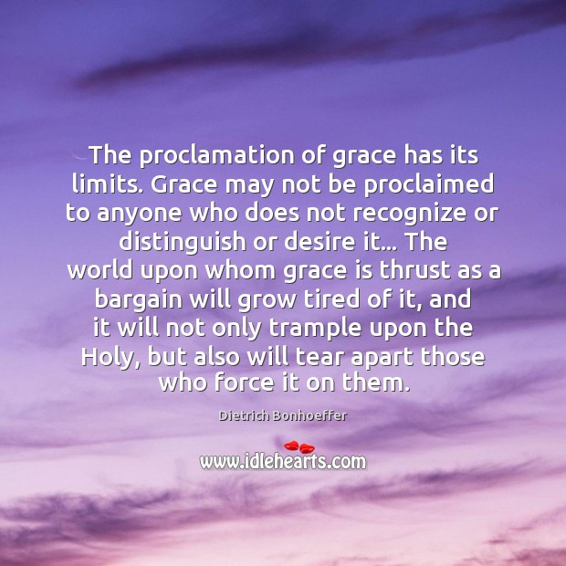 The proclamation of grace has its limits. Grace may not be proclaimed Dietrich Bonhoeffer Picture Quote