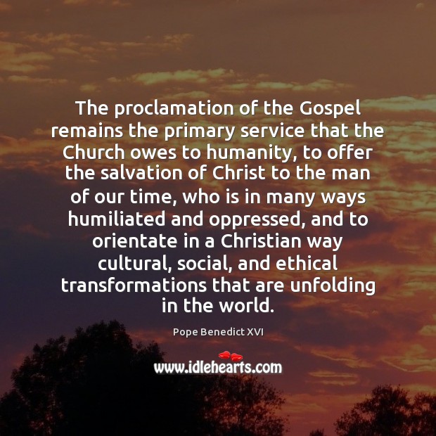 The proclamation of the Gospel remains the primary service that the Church Pope Benedict XVI Picture Quote