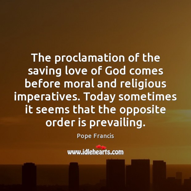 The proclamation of the saving love of God comes before moral and Pope Francis Picture Quote
