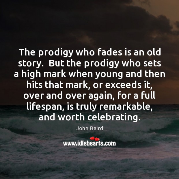 The prodigy who fades is an old story.  But the prodigy who John Baird Picture Quote