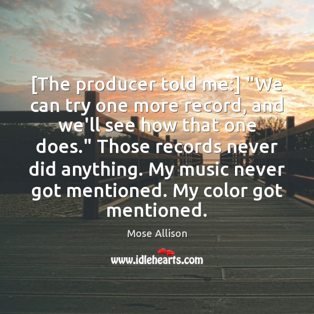 [The producer told me:] “We can try one more record, and we’ll Image