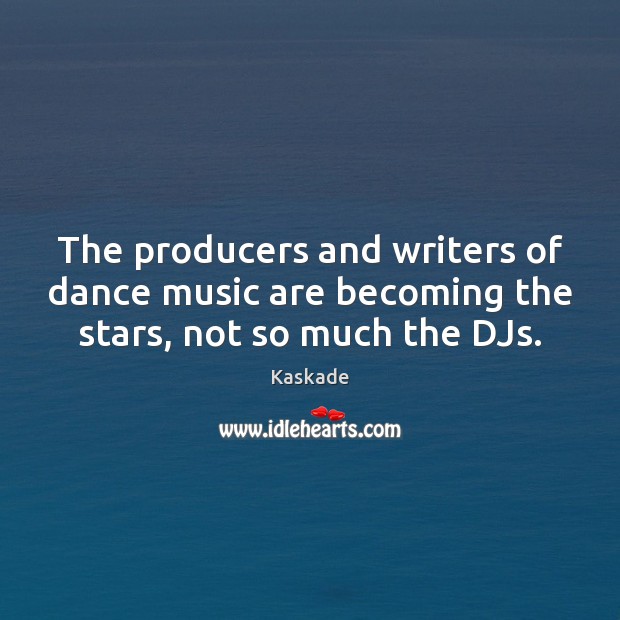 The producers and writers of dance music are becoming the stars, not so much the DJs. Kaskade Picture Quote