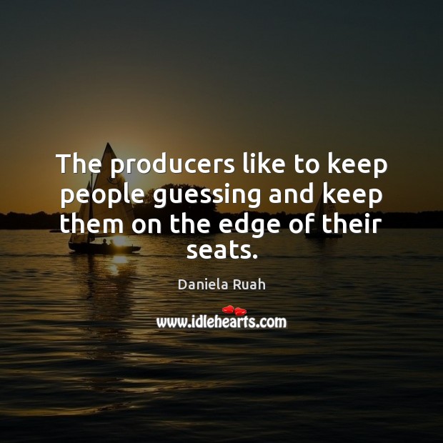 The producers like to keep people guessing and keep them on the edge of their seats. Image