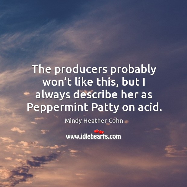 The producers probably won’t like this, but I always describe her as peppermint patty on acid. Mindy Heather Cohn Picture Quote