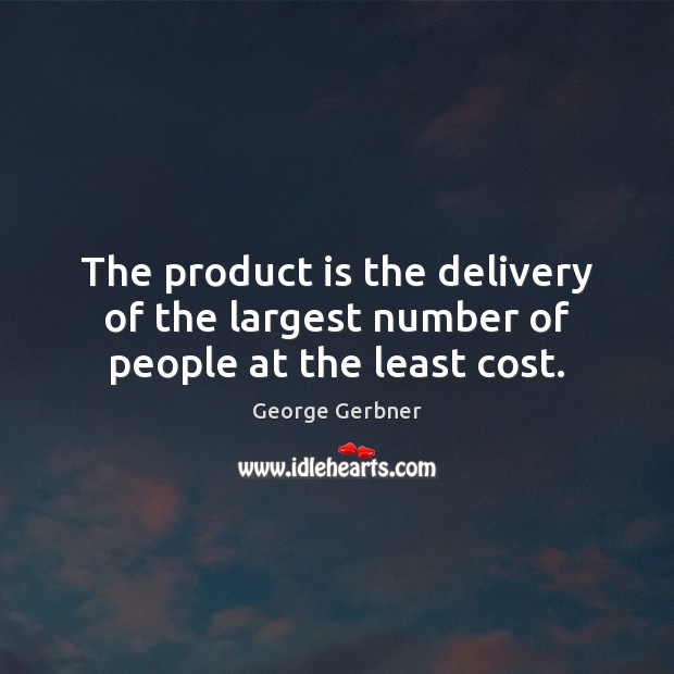 The product is the delivery of the largest number of people at the least cost. Image
