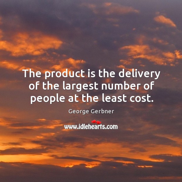 The product is the delivery of the largest number of people at the least cost. George Gerbner Picture Quote
