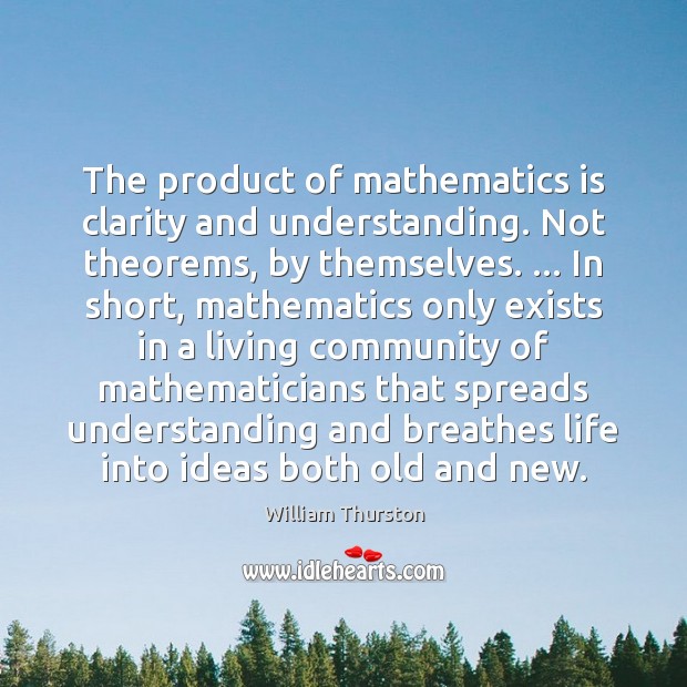 The product of mathematics is clarity and understanding. Not theorems, by themselves. … William Thurston Picture Quote