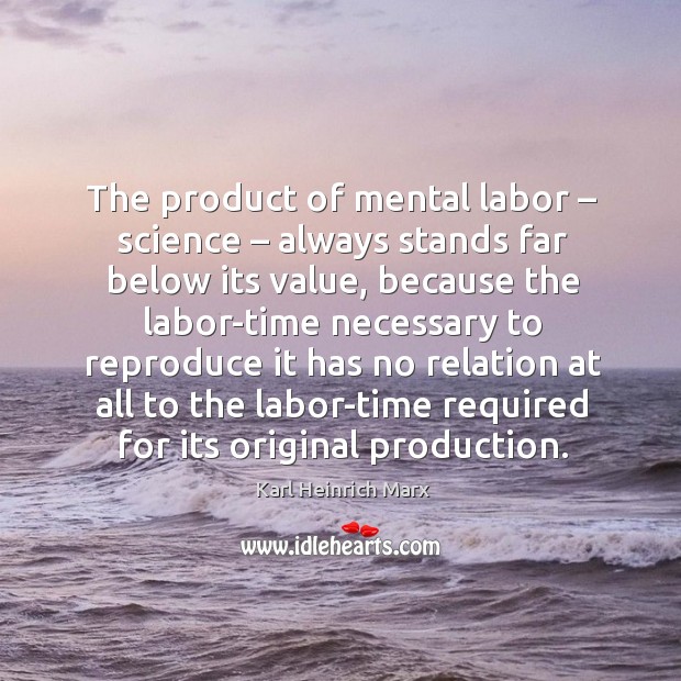 The product of mental labor – science – always stands far below its value Karl Heinrich Marx Picture Quote