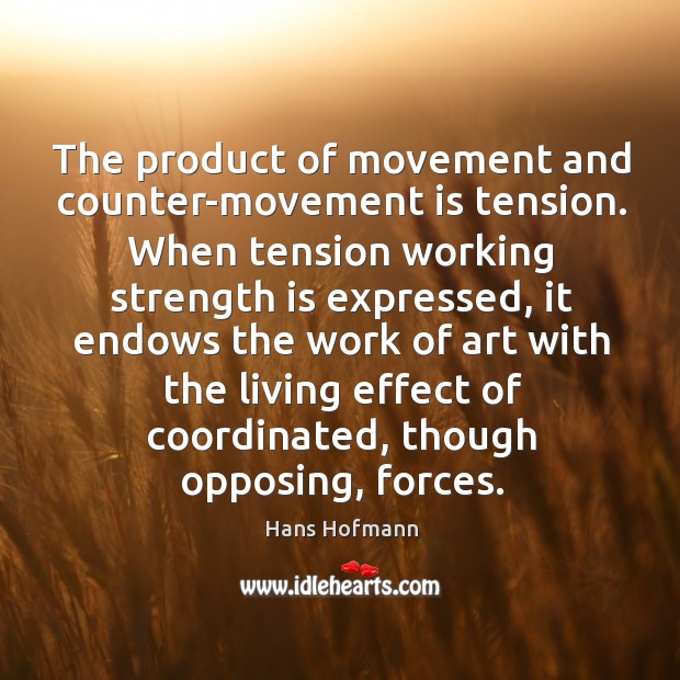 The product of movement and counter-movement is tension. When tension working strength Hans Hofmann Picture Quote