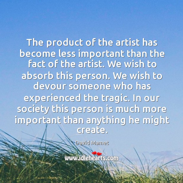 The product of the artist has become less important than the fact of the artist. Image
