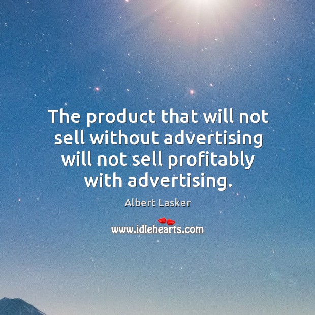 The product that will not sell without advertising will not sell profitably with advertising. Albert Lasker Picture Quote