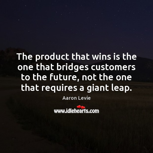 The product that wins is the one that bridges customers to the Aaron Levie Picture Quote