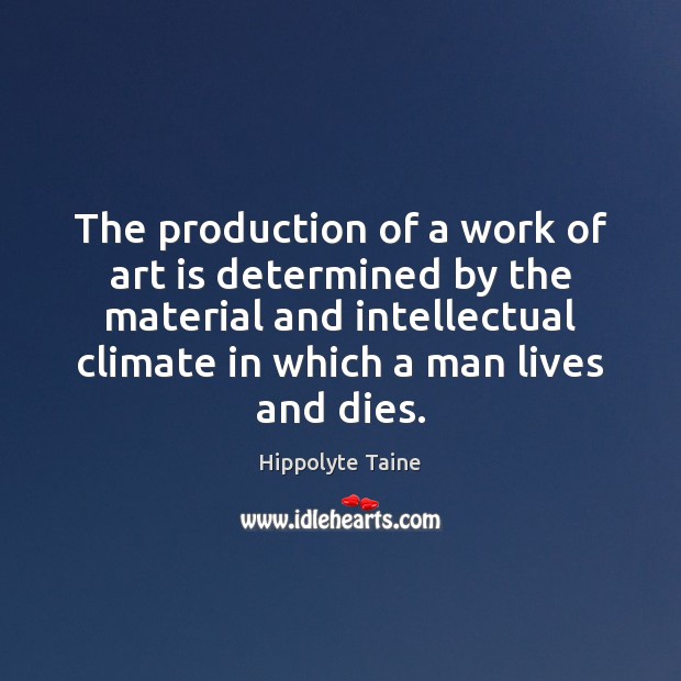 The production of a work of art is determined by the material Hippolyte Taine Picture Quote