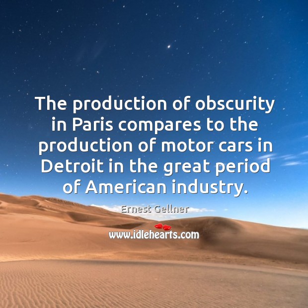The production of obscurity in paris compares to the production of motor cars in Ernest Gellner Picture Quote