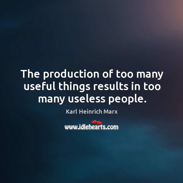 The production of too many useful things results in too many useless people. Karl Heinrich Marx Picture Quote