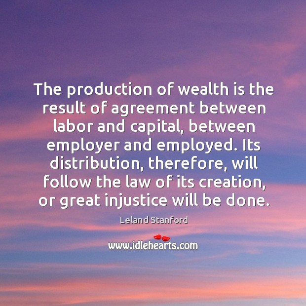 The production of wealth is the result of agreement between labor and Leland Stanford Picture Quote