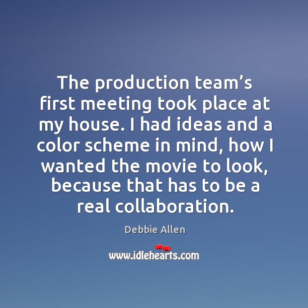 The production team’s first meeting took place at my house. I had ideas and a color scheme in mind Debbie Allen Picture Quote