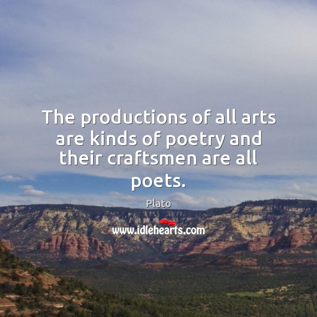 The productions of all arts are kinds of poetry and their craftsmen are all poets. Plato Picture Quote