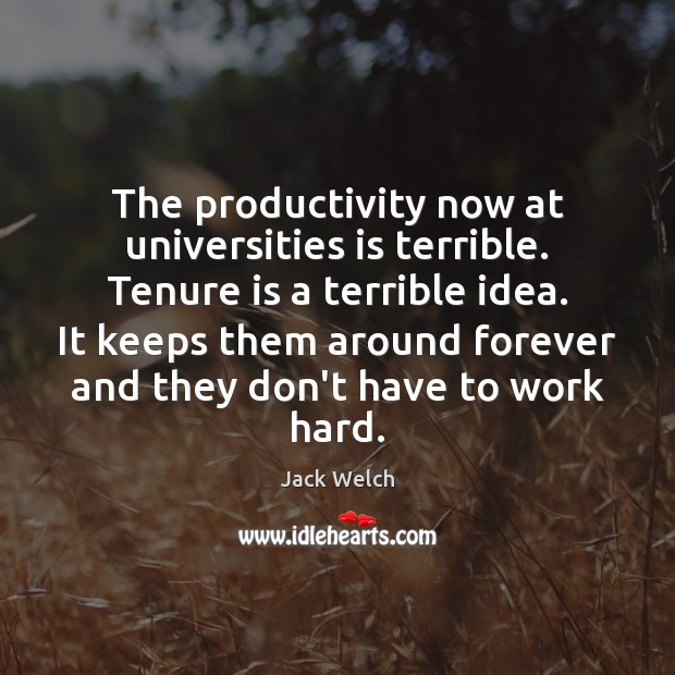The productivity now at universities is terrible. Tenure is a terrible idea. Jack Welch Picture Quote