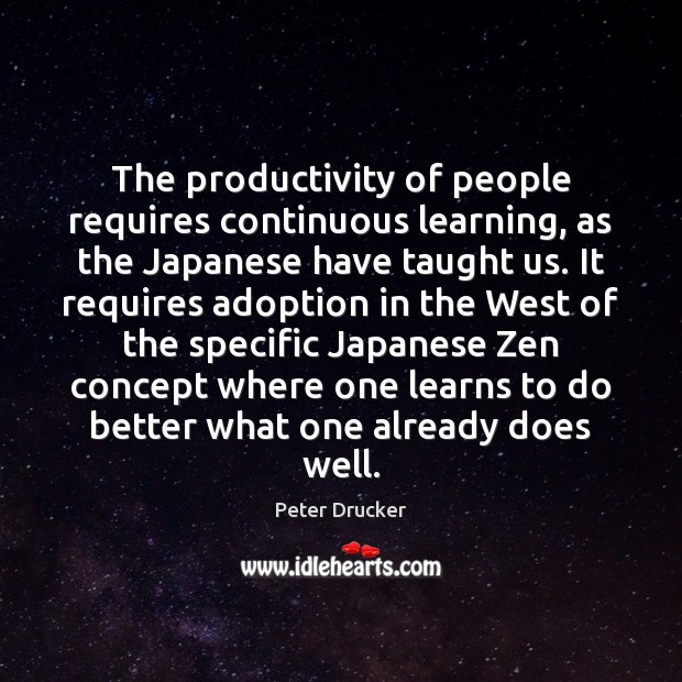 The productivity of people requires continuous learning, as the Japanese have taught Peter Drucker Picture Quote