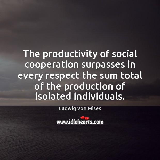 The productivity of social cooperation surpasses in every respect the sum total Image