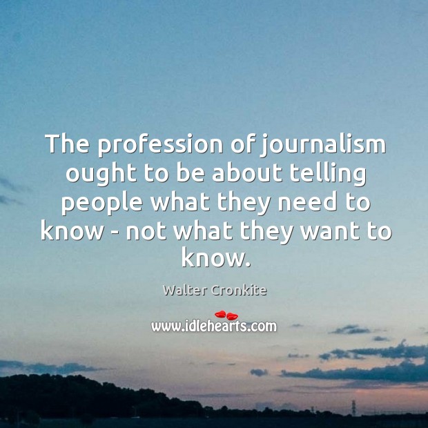 The profession of journalism ought to be about telling people what they Walter Cronkite Picture Quote