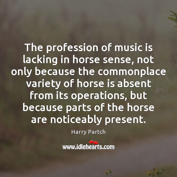 The profession of music is lacking in horse sense, not only because Harry Partch Picture Quote