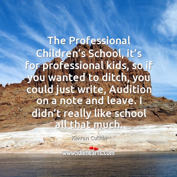 The professional children’s school, it’s for professional kids, so if you wanted to ditch Kieran Culkin Picture Quote