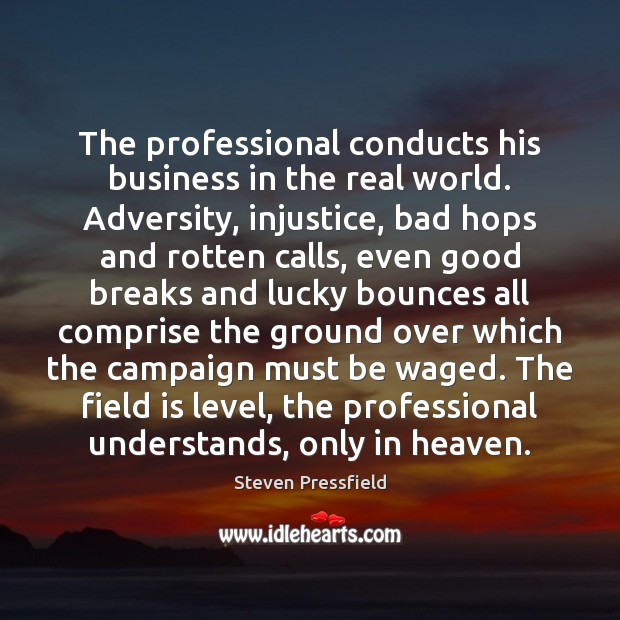 The professional conducts his business in the real world. Adversity, injustice, bad Steven Pressfield Picture Quote