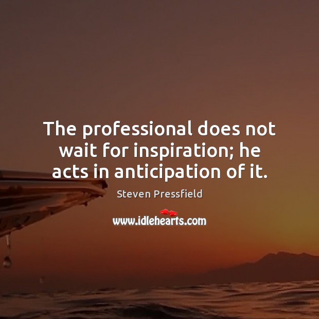 The professional does not wait for inspiration; he acts in anticipation of it. Steven Pressfield Picture Quote