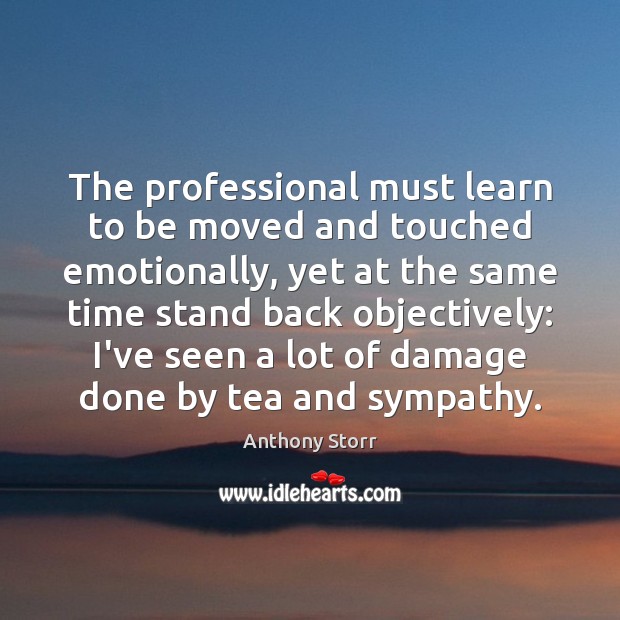 The professional must learn to be moved and touched emotionally, yet at Anthony Storr Picture Quote