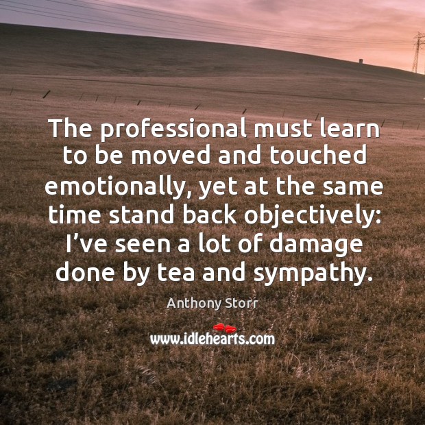 The professional must learn to be moved and touched emotionally Anthony Storr Picture Quote