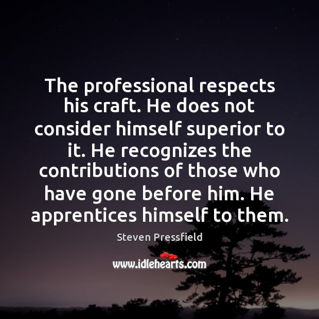 The professional respects his craft. He does not consider himself superior to Steven Pressfield Picture Quote