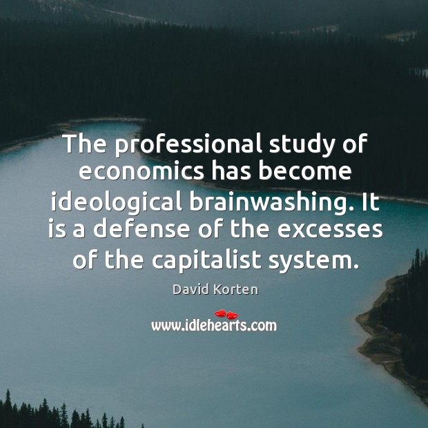 The professional study of economics has become ideological brainwashing. David Korten Picture Quote