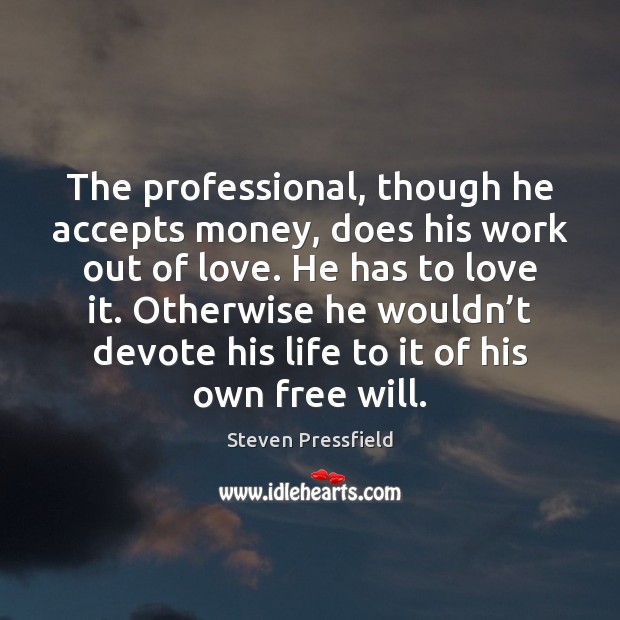 The professional, though he accepts money, does his work out of love. Image