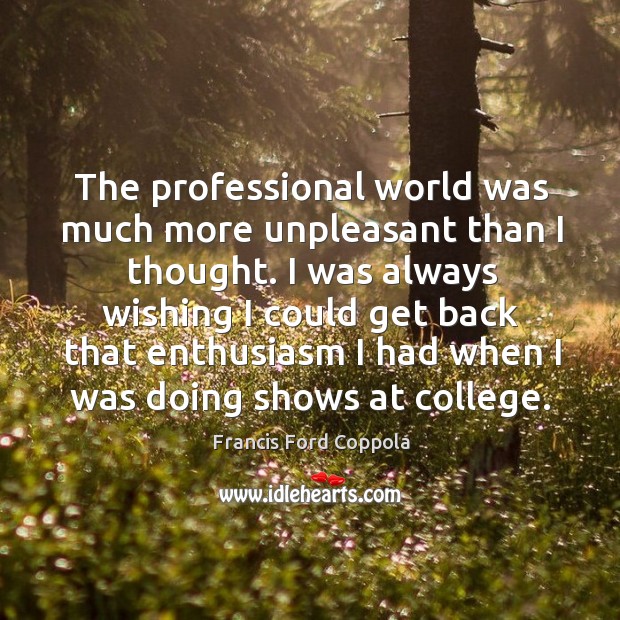 The professional world was much more unpleasant than I thought. Francis Ford Coppola Picture Quote