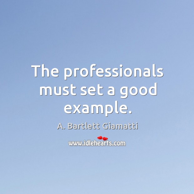 The professionals must set a good example. A. Bartlett Giamatti Picture Quote